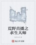 荒野直播之求生大师最新章节